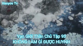 Vạn Giới Thần Chủ Tập 93-KHÔNG LÀM GÌ ĐƯỢC HUYNH