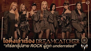 Dreamcatcher (드림캐쳐) เกิร์ลกรุ๊ปสาย Rock ผู้ถูก underrated | โอติ่งเล่าเรื่อง EP.29