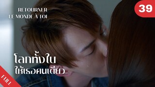 4K ซับไทย | ซีรีย์จีน | โลกทั้งใบให้เธอคนเดียว Retourner Le Monde à Toi FULL EP.39 | Drama Box