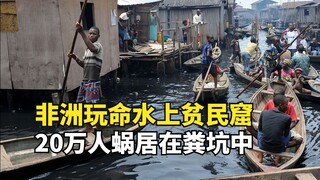 Africa's largest floating slum, 200,000 people live in a cesspool, but people are still rushing to m