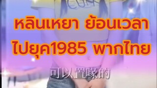 ✅หลินเหยา ย้อนเวลาไปยุค1985 พากไทย ตอนที่ 1 #ซีรี่ย์จีนพากไทย #ซีรี่ย์จีนแนวตั้ง #ซีรี่ย์จีนหนังสั้น