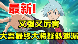 宝可梦速报：又强又厉害！大吾最后一只大将疑似泄露