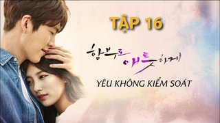 Yêu Không Kiểm Soát - Tập 16 | Lồng Tiếng Việt