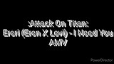 :Attack On Titan: Ereri (Eren X Levi) - I Need You AMV (WARNING: Yaoi)