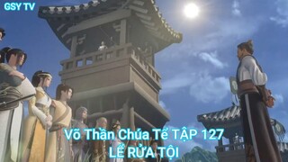 Võ Thần Chúa Tể TẬP 127-LỂ RỬA TỘI