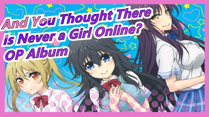 And You Thought There Is Never a Girl Online? OP Album