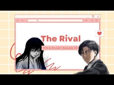 Y/n is Drunk! | THE RIVAL | Episode 5 | Levi x Y/n | Levi as your boyfriend