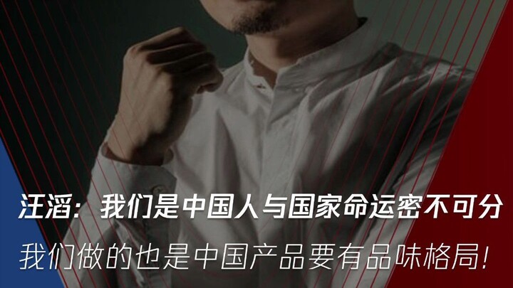 หวังเถียว: เราคือชาวจีน ซึ่งผูกพันอย่างแนบแน่นกับชะตากรรมของชาติ สิ่งที่เราทำก็คือผลิตภัณฑ์จีนต้องมี