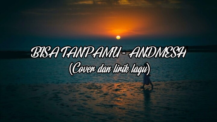 BISA TANPAMU - ANDMESH (Cover dan lirik lagu)