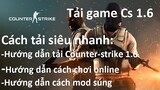 Cách Tải Game Cs 1.6, Hướng dẫn Chơi Online và Mode súng (Download Counter-strike 1.6 Online Battle)