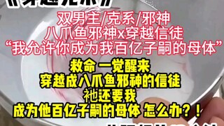 【八爪鱼邪神x穿越信徒】“我允许你成为我百亿子嗣的母体”，救命 一觉醒来 穿越成八爪鱼邪神的信徒，衪还要我成为他百亿子嗣的母体 怎么办？！