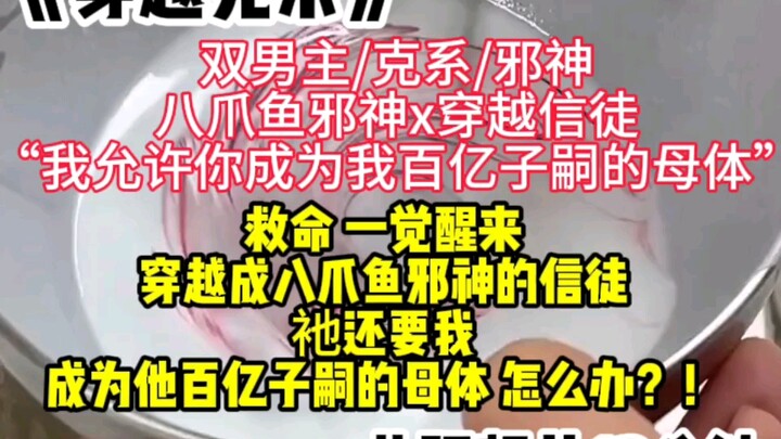 【八爪鱼邪神x穿越信徒】“我允许你成为我百亿子嗣的母体”，救命 一觉醒来 穿越成八爪鱼邪神的信徒，衪还要我成为他百亿子嗣的母体 怎么办？！