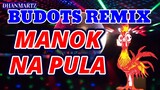 MANOK NA PULA || BUDOTS REMIX