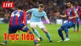 🔴 Trực tiếp Crystal Palace vs Man City | Vòng 29 Premier League