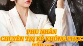 Phu Nhân Chuyên Trị Kẻ Không Phục ( Vương Bồi Diên , Lý Kha Dĩ ) Tập 7