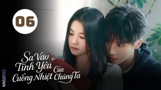 Tập 6| Sa Vào Tình Yêu Cuồng Nhiệt Của Chúng Ta - Be Passionately in Love (Lưu Hạo Tồn, Vương An Vũ)