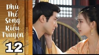 PHÙ THẾ SONG KIỀU TRUYỆN TẬP 12 ( Thuyết minh)- Tiết Vinh, Ngọc Trản bị ám sát , review phim