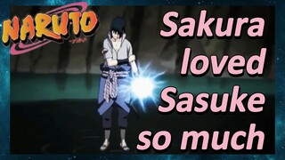 Sakura loved Sasuke so much