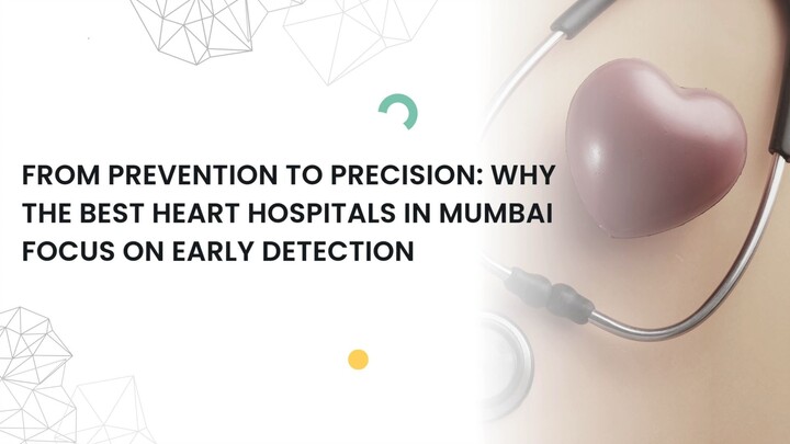 From Prevention to Precision: Why the Best Heart Hospitals in Mumbai Focus on Early Detection