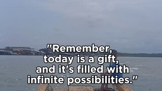 Today is a gift, that's why it's called the present.