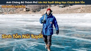 [Review Phim] Người Đàn Ông Bỏ Thành Phố Lên Núi Tuyết Sống Học Cách Sinh Tồn