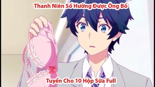 ALL IN ONE | Thanh Niên Số Hưởng Được Ông Bố Tuyển Cho 10 Hộp Sữa | Trọn Bộ | Tóm Tắt Anime Hay