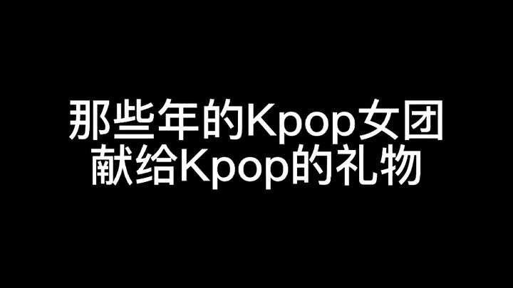 那些年的Kpop女团献给Kpop的礼物