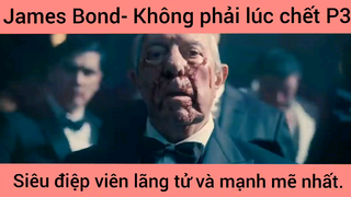 James Bond- Không phải lúc chết, siêu điệp viên lãng tử và mạnh mẽ nhất phần 3