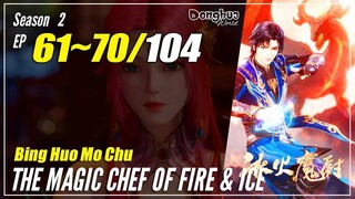 【Bing Huo Mo Chu】 Season 2 EP 61~70 (113-122) - The Magic Chef Of Fire And Ice | Donghua Sub Indo