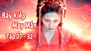 Bảy Kiếp May Mắn (Tập 27 - 32) | Sự Thật Về Ma Nữ Thương Hải | Dương Siêu Việt - Đinh Vũ Hề