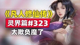 《凡人修仙传》灵界篇#323原著小说故事，太欺负人了（X）太欺负魔了（✔）