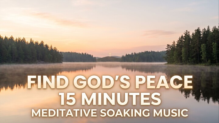 15 Minute Peaceful Soaking Music | Meditate on God’s Word & Find Rest