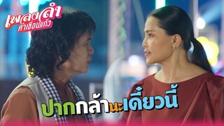 เพลงลำคำเขื่อนแก้ว EP.14 | ปากกล้านะเดี๋ยวนี้ !! | Highlight