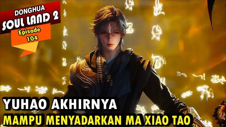 YUHAO BERHASIL MENYADARKAN MA XIAO TAO - Alur Cerita Soul Land 2 episode 104