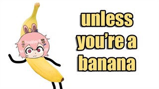 unless you're a banana