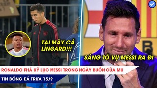 TIN BÓNG ĐÁ TRƯA 15/9: Ronaldo phá kỷ lục Messi trong ngày buồn của MU, Sáng tỏ vụ Messi rời Barca?