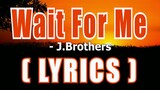 Wait For Me ( LYRICS ) - J.Brothers