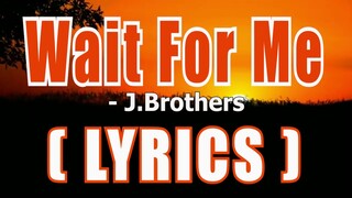 Wait For Me ( LYRICS ) - J.Brothers