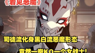 快看搜《看见恶魔》57：司徒流化身黑白流恶魔形态！ 竟然一拳KO一个女战士！