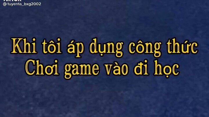 khi tôi áp dụng công thức chơi game vào đi học kiểu🤣🤣🤣