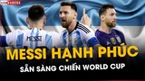 HẠNH PHÚC CÙNG ARGENTINA: MESSI SẴN SÀNG CHO WORLD CUP 2022