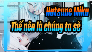 Hatsune Miku|【MMD】Thế nên là chúng ta sẽ...