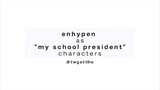 ENHYPEN as MY SCHOOL PRESIDENT CHARACTERS [CTTO]