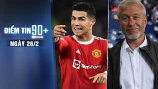 Điểm tin 90+ ngày 26/2 | Ronaldo đáp trả đanh thép dư luận; Chelsea lo ngại bị ảnh hưởng chiến tranh