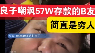 8月5日凌晨，良子嘲讽一个存款“57万”的B友，简直是小卡拉米，在任丘连房都不够买!奉劝B友“得努力”呀。而良子连“纽约”在哪都不知道。“纽约”是哪个秧歌队的？