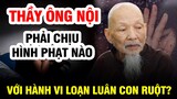 THẦY ÔNG NỘI SẼ PHẢI CHỊU HÌNH PHẠT NÀO VỚI HÀNH VI LOẠN LUÂN CON RUỘT?