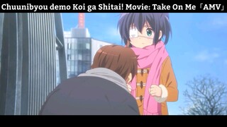 Chuunibyou demo Koi ga Shitai! Movie: Take On Me「AMV」Hay Nhất