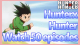 HunterxHunter Watch 50 episodes