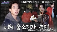 [ENHYPEN พากย์ไทย] เอนไฮเพน 'EN-O'CLOCK' ตอนที่ 103 [พากย์ไทย]