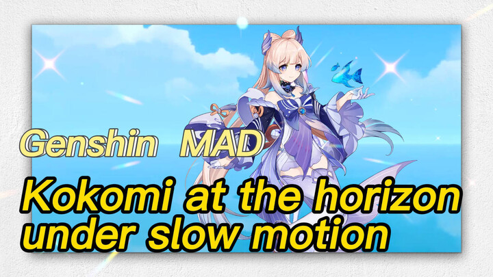 [Genshin  MAD]   Kokomi at the horizon under slow motion